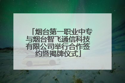烟台第一职业中专与烟台智飞通信科技有限公司举行合作签约暨揭牌仪式