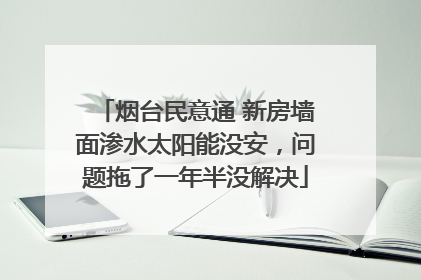 烟台民意通 新房墙面渗水太阳能没安，问题拖了一年半没解决