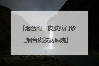 烟台附一皮肤病门诊_烟台皮肤病医院