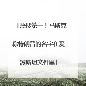 热搜第一！马斯克称特朗普的名字在爱泼斯坦文件里