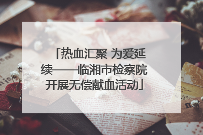 热血汇聚 为爱延续——临湘市检察院开展无偿献血活动