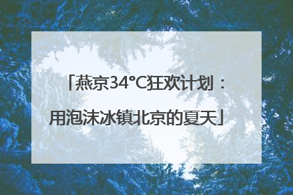 燕京34°C狂欢计划：用泡沫冰镇北京的夏天