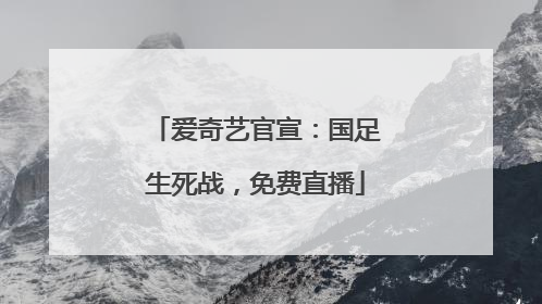 爱奇艺官宣：国足生死战，免费直播