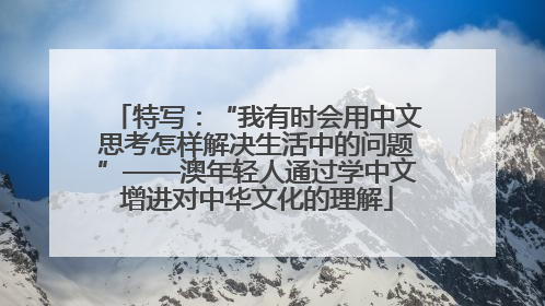 特写：“我有时会用中文思考怎样解决生活中的问题”——澳年轻人通过学中文增进对中华文化的理解