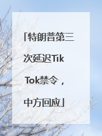 特朗普第三次延迟TikTok禁令，中方回应