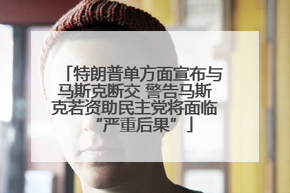 特朗普单方面宣布与马斯克断交 警告马斯克若资助民主党将面临“严重后果”