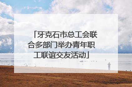 牙克石市总工会联合多部门举办青年职工联谊交友活动