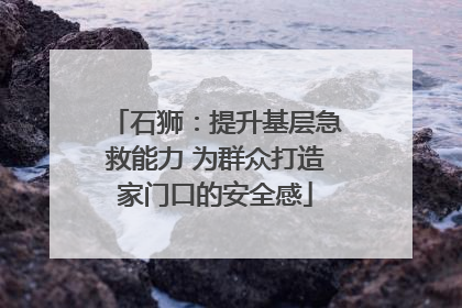 石狮：提升基层急救能力 为群众打造家门口的安全感