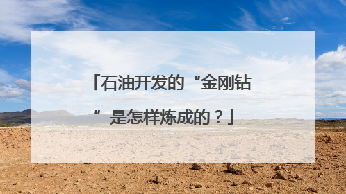 石油开发的“金刚钻”是怎样炼成的？