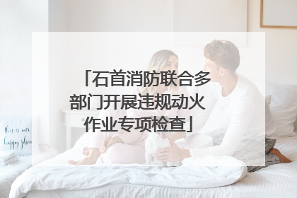 石首消防联合多部门开展违规动火作业专项检查