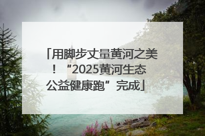 用脚步丈量黄河之美！“2025黄河生态公益健康跑”完成