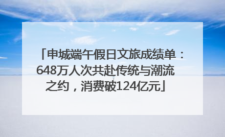 申城端午假日文旅成绩单：648万人次共赴传统与潮流之约，消费破124亿元