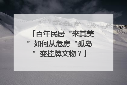百年民居“来其美”如何从危房“孤岛”变挂牌文物？