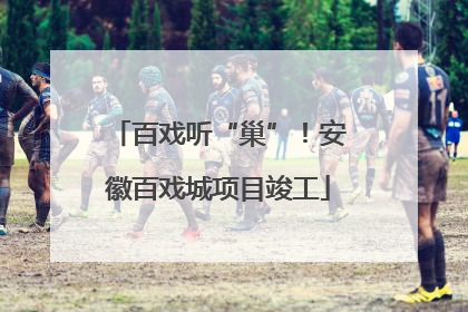 百戏听“巢”！安徽百戏城项目竣工
