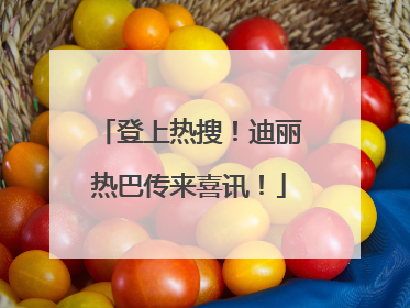登上热搜！迪丽热巴传来喜讯！