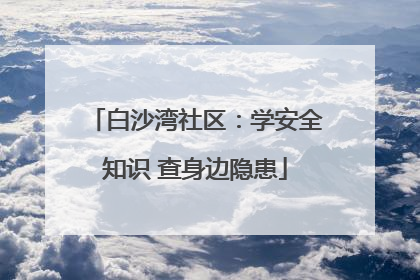 白沙湾社区：学安全知识 查身边隐患