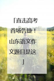 直击高考首场告捷！山东语文作文题目是这