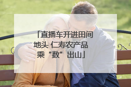 直播车开进田间地头 仁寿农产品乘“数”出山