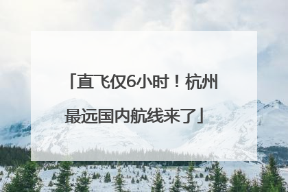 直飞仅6小时！杭州最远国内航线来了
