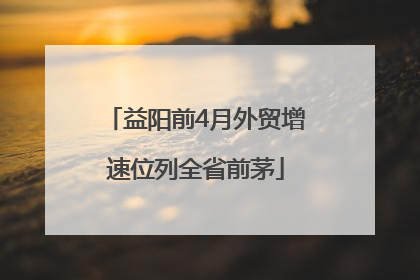 益阳前4月外贸增速位列全省前茅