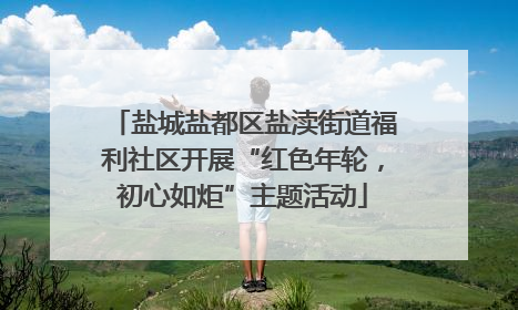 盐城盐都区盐渎街道福利社区开展“红色年轮，初心如炬”主题活动