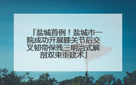 盐城首例！盐城市一院成功开展膝关节后交叉韧带保残三明治式解剖双束重建术