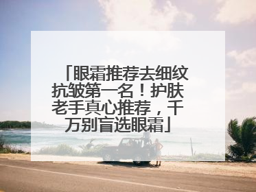 眼霜推荐去细纹抗皱第一名！护肤老手真心推荐，千万别盲选眼霜