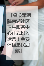 省荣军医院南湖社区卫生服务中心正式投入运营！免费体检惠民启航