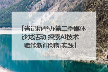 省记协举办第二季媒体沙龙活动 探索AI技术赋能新闻创新实践