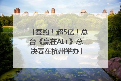 签约！超5亿！总台《赢在AI+》总决赛在杭州举办