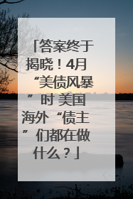 答案终于揭晓！4月“美债风暴”时 美国海外“债主”们都在做什么？