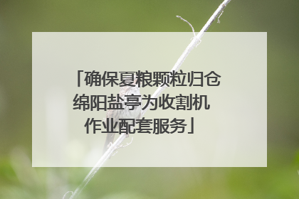 确保夏粮颗粒归仓 绵阳盐亭为收割机作业配套服务