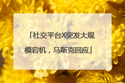 社交平台X突发大规模宕机，马斯克回应