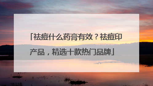 祛痘什么药膏有效？祛痘印产品，精选十款热门品牌