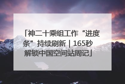 神二十乘组工作“进度条”持续刷新｜165秒解锁中国空间站周记