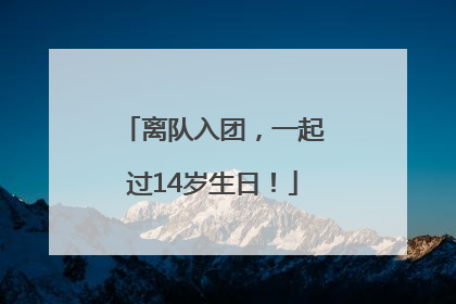 离队入团，一起过14岁生日！