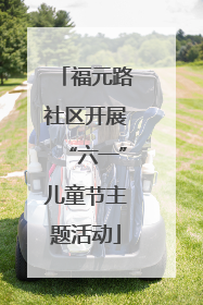 福元路社区开展“六一”儿童节主题活动