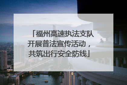 福州高速执法支队开展普法宣传活动，共筑出行安全防线