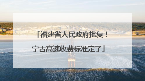 福建省人民政府批复！宁古高速收费标准定了