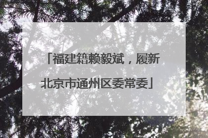 福建籍赖毅斌，履新北京市通州区委常委
