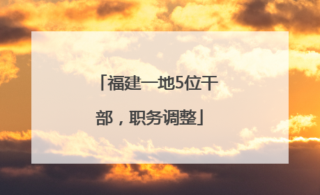 福建一地5位干部，职务调整