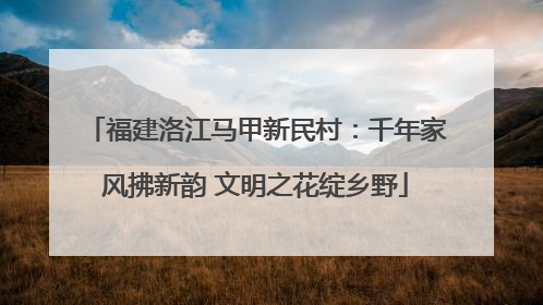 福建洛江马甲新民村：千年家风拂新韵 文明之花绽乡野
