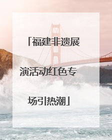 福建非遗展演活动红色专场引热潮