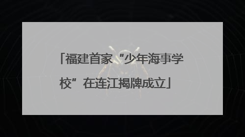 福建首家“少年海事学校”在连江揭牌成立
