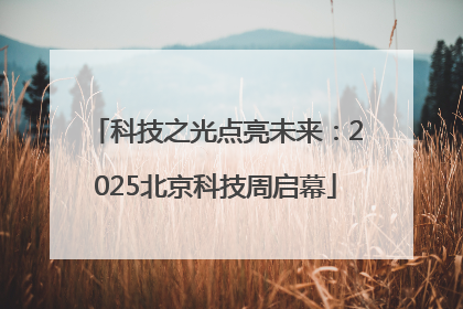 科技之光点亮未来：2025北京科技周启幕