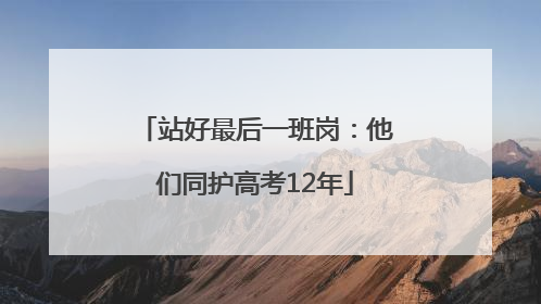 站好最后一班岗：他们同护高考12年
