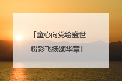 童心向党绘盛世 粉彩飞扬颂华章