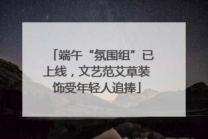 端午“氛围组”已上线，文艺范艾草装饰受年轻人追捧