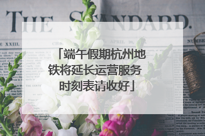 端午假期杭州地铁将延长运营服务 时刻表请收好