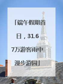 端午假期首日，31.67万游客雨中漫步游园